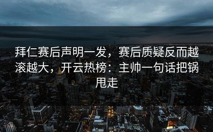拜仁赛后声明一发，赛后质疑反而越滚越大，开云热榜：主帅一句话把锅甩走