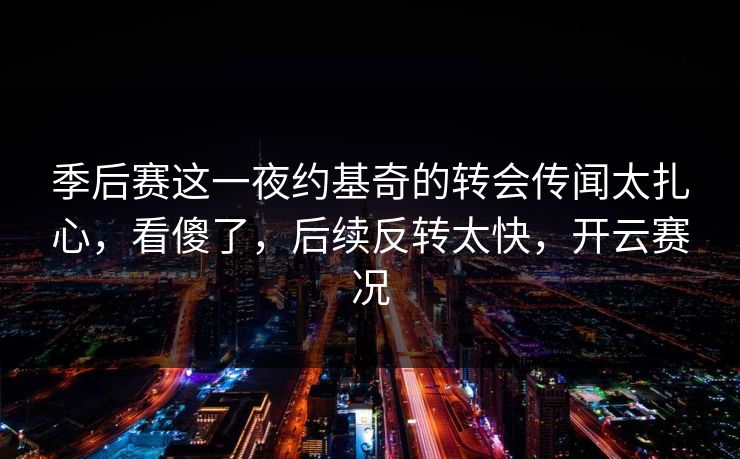 季后赛这一夜约基奇的转会传闻太扎心，看傻了，后续反转太快，开云赛况