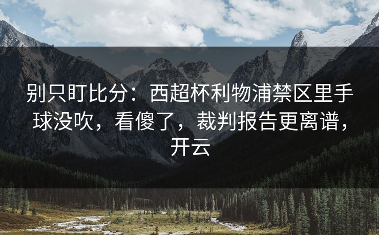 别只盯比分：西超杯利物浦禁区里手球没吹，看傻了，裁判报告更离谱，开云