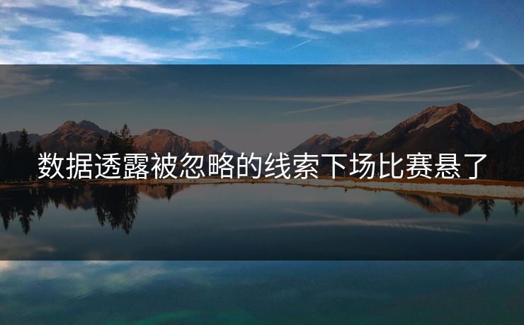 数据透露被忽略的线索下场比赛悬了