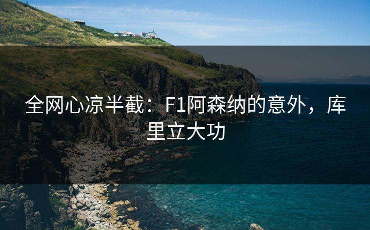 全网心凉半截：F1阿森纳的意外，库里立大功
