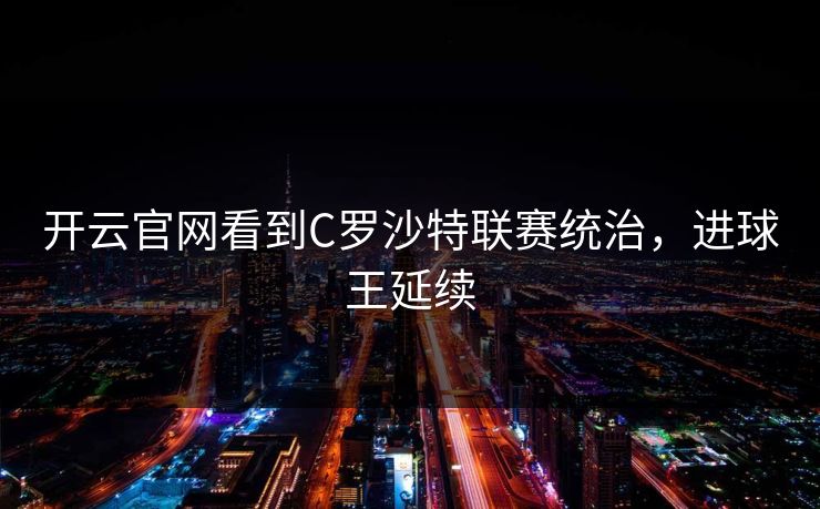 开云官网看到C罗沙特联赛统治，进球王延续