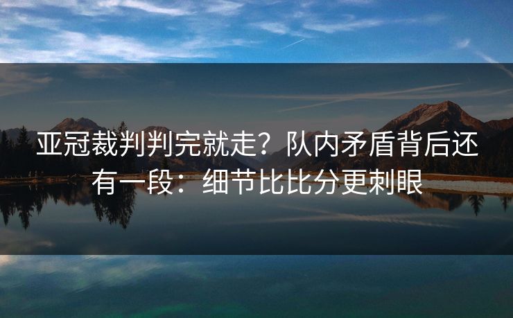 亚冠裁判判完就走？队内矛盾背后还有一段：细节比比分更刺眼