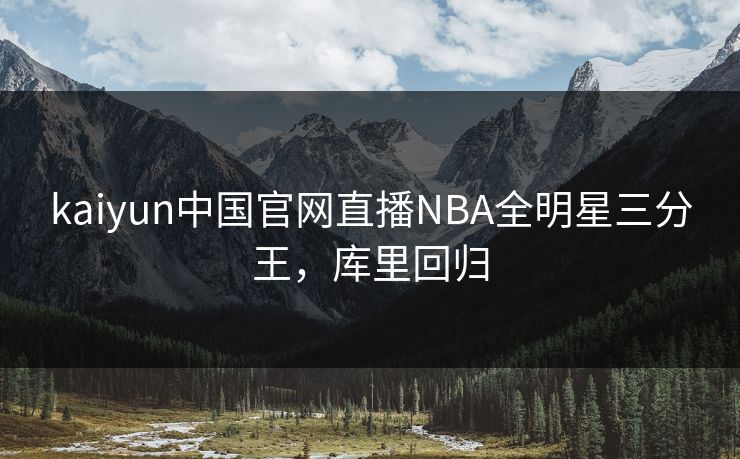 kaiyun中国官网直播NBA全明星三分王，库里回归