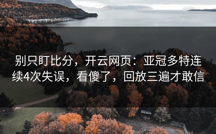 别只盯比分，开云网页：亚冠多特连续4次失误，看傻了，回放三遍才敢信