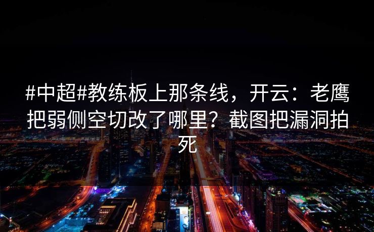#中超#教练板上那条线，开云：老鹰把弱侧空切改了哪里？截图把漏洞拍死